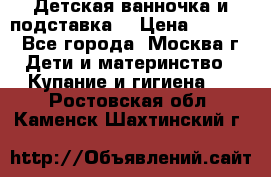 Детская ванночка и подставка  › Цена ­ 3 500 - Все города, Москва г. Дети и материнство » Купание и гигиена   . Ростовская обл.,Каменск-Шахтинский г.